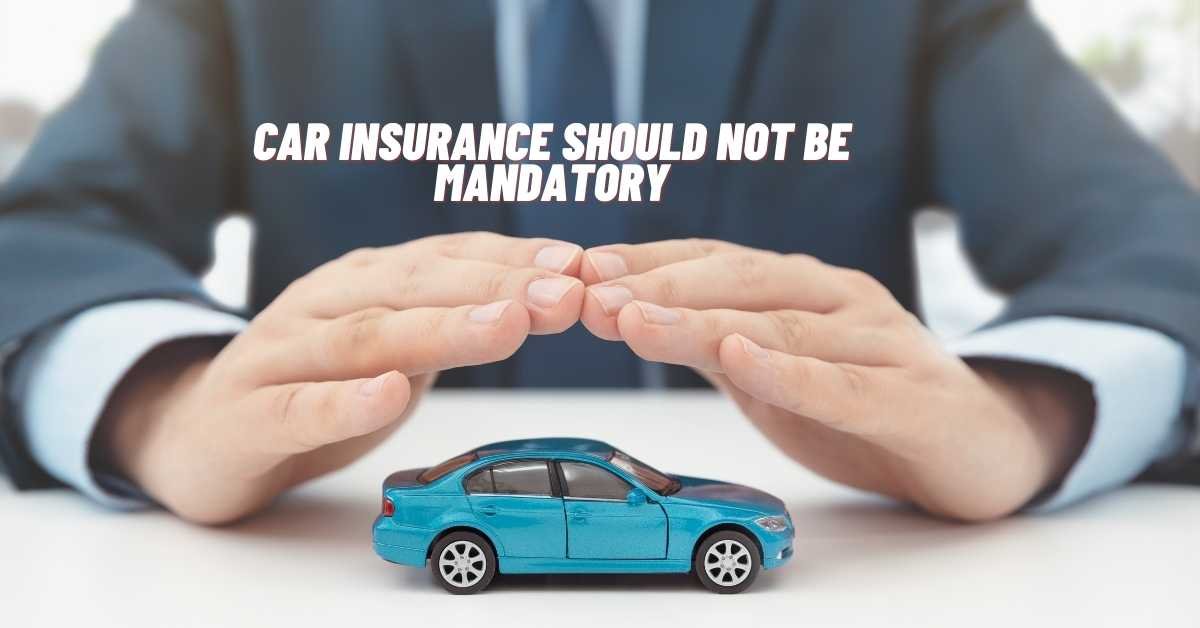 Car Insurance Should Not Be Mandatory