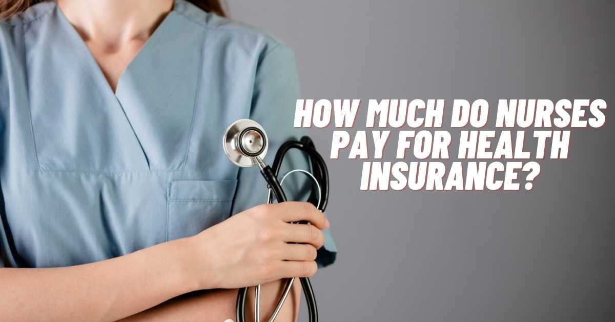 How Much Do Nurses Pay For Health Insurance