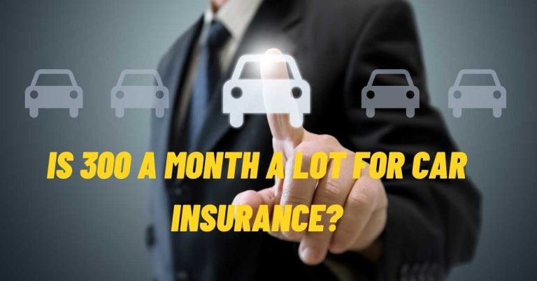 Is 300 A Month A Lot For Car Insurance?